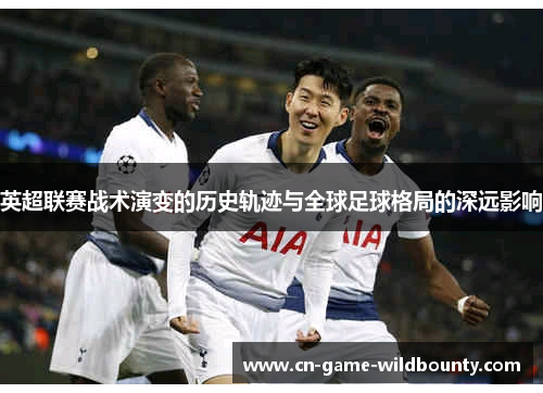 英超联赛战术演变的历史轨迹与全球足球格局的深远影响
