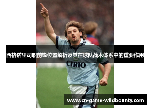 西格诺里司职前锋位置解析及其在球队战术体系中的重要作用