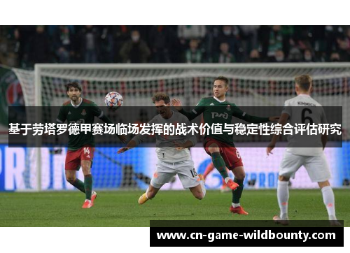 基于劳塔罗德甲赛场临场发挥的战术价值与稳定性综合评估研究 基于劳塔罗德甲赛场临场发挥的战术价值与稳定性综合评估研究