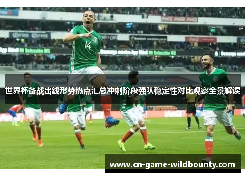 世界杯备战出线形势热点汇总冲刺阶段强队稳定性对比观察全景解读