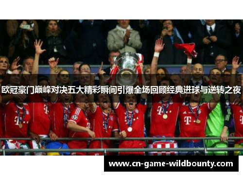 欧冠豪门巅峰对决五大精彩瞬间引爆全场回顾经典进球与逆转之夜 欧冠豪门巅峰对决五大精彩瞬间引爆全场回顾经典进球与逆转之夜