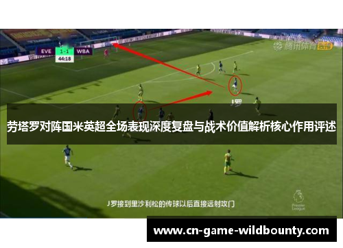 劳塔罗对阵国米英超全场表现深度复盘与战术价值解析核心作用评述