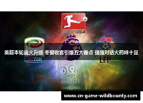 英超本轮战火升级 冬窗收官引爆五大看点 强强对话火药味十足