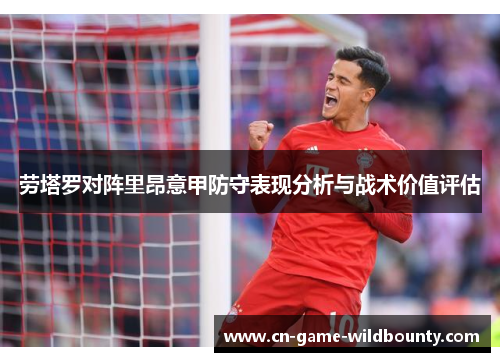 劳塔罗对阵里昂意甲防守表现分析与战术价值评估