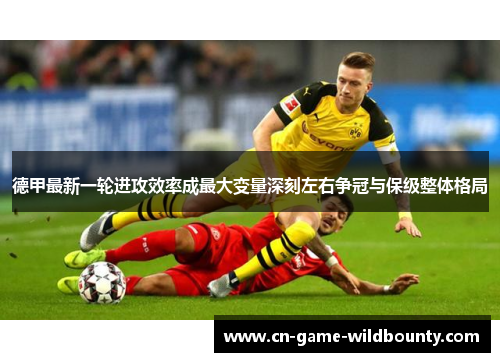 德甲最新一轮进攻效率成最大变量深刻左右争冠与保级整体格局