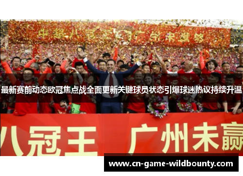 最新赛前动态欧冠焦点战全面更新关键球员状态引爆球迷热议持续升温 最新赛前动态欧冠焦点战全面更新关键球员状态引爆球迷热议持续升温