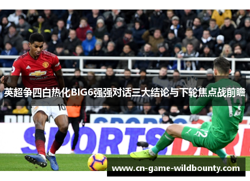 英超争四白热化BIG6强强对话三大结论与下轮焦点战前瞻 英超争四白热化BIG6强强对话三大结论与下轮焦点战前瞻