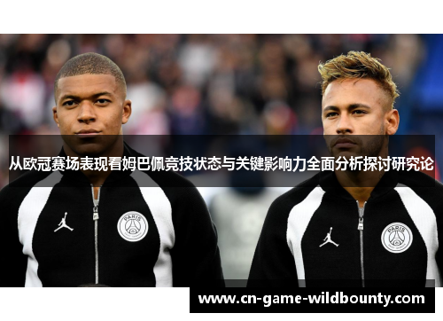 从欧冠赛场表现看姆巴佩竞技状态与关键影响力全面分析探讨研究论