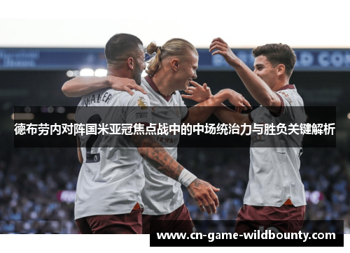 德布劳内对阵国米亚冠焦点战中的中场统治力与胜负关键解析