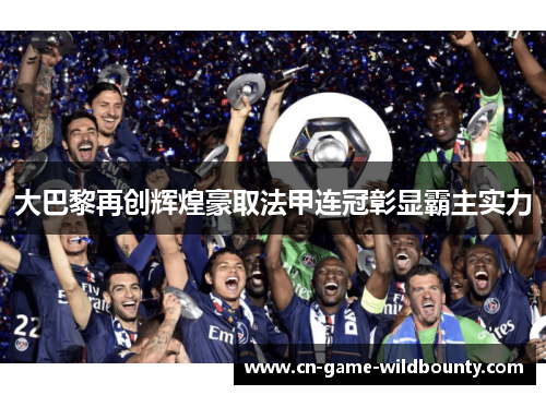 大巴黎再创辉煌豪取法甲连冠彰显霸主实力