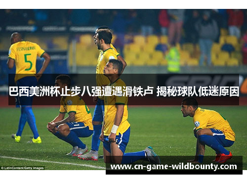 巴西美洲杯止步八强遭遇滑铁卢 揭秘球队低迷原因 巴西美洲杯止步八强遭遇滑铁卢 揭秘球队低迷原因