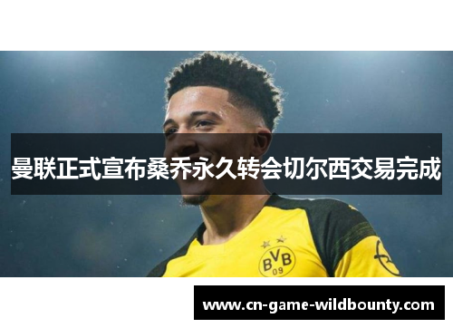 曼联正式宣布桑乔永久转会切尔西交易完成