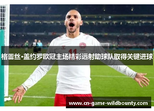 格蕾丝·盖约罗欧冠主场精彩远射助球队取得关键进球