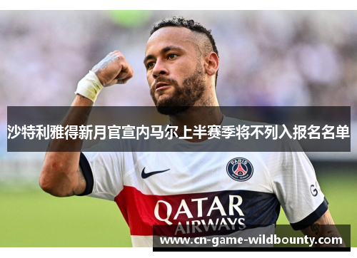 沙特利雅得新月官宣内马尔上半赛季将不列入报名名单