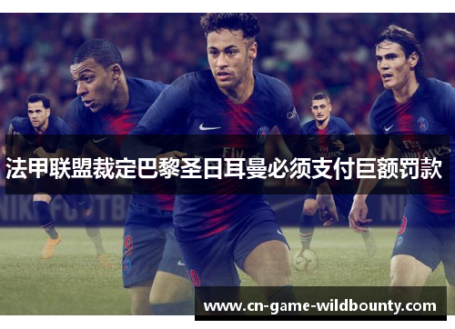 法甲联盟裁定巴黎圣日耳曼必须支付巨额罚款 