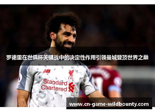 罗德里在世俱杯关键战中的决定性作用引领曼城登顶世界之巅
