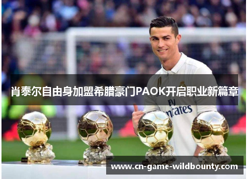 肖泰尔自由身加盟希腊豪门PAOK开启职业新篇章