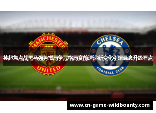 英超焦点战黑马强势搅局争冠格局赛前速递新变化引爆悬念升级看点 英超焦点战黑马强势搅局争冠格局赛前速递新变化引爆悬念升级看点