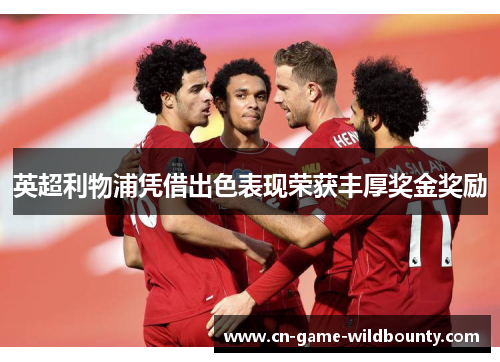 英超利物浦凭借出色表现荣获丰厚奖金奖励