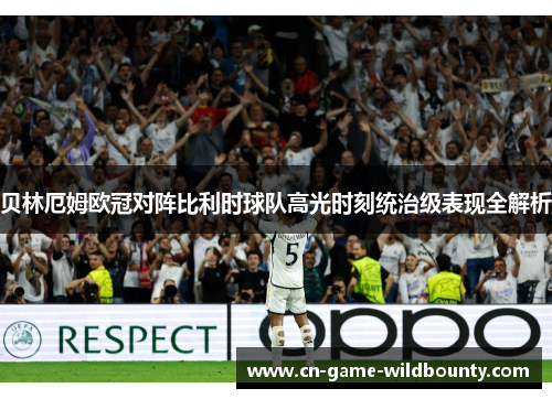 贝林厄姆欧冠对阵比利时球队高光时刻统治级表现全解析