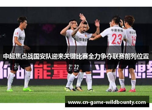 中超焦点战国安队迎来关键比赛全力争夺联赛前列位置