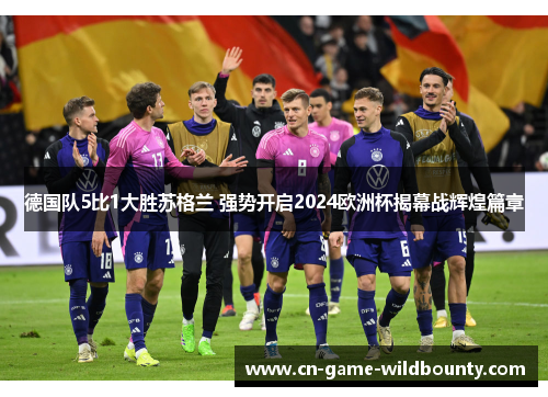 德国队5比1大胜苏格兰 强势开启2024欧洲杯揭幕战辉煌篇章