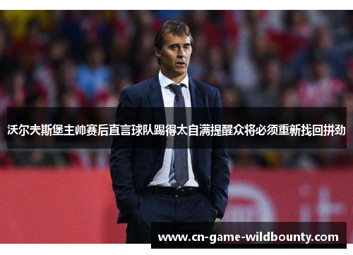 沃尔夫斯堡主帅赛后直言球队踢得太自满提醒众将必须重新找回拼劲