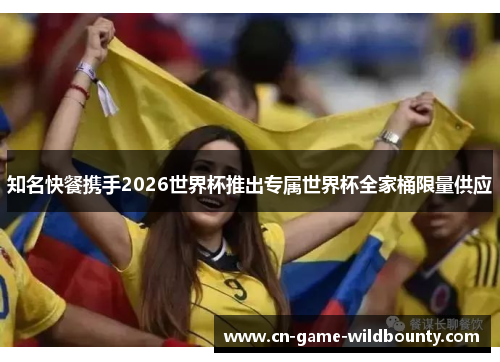 知名快餐携手2026世界杯推出专属世界杯全家桶限量供应