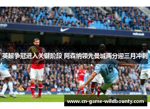 英超争冠进入关键阶段 阿森纳领先曼城两分迎三月冲刺