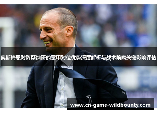 奥斯梅恩对阵摩纳哥的意甲对位优势深度解析与战术前瞻关键影响评估
