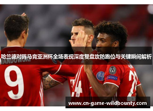 哈兰德对阵马竞亚洲杯全场表现深度复盘攻防跑位与关键瞬间解析