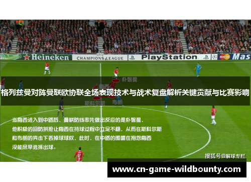 格列兹曼对阵曼联欧协联全场表现技术与战术复盘解析关键贡献与比赛影响