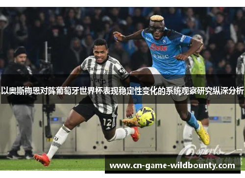 以奥斯梅恩对阵葡萄牙世界杯表现稳定性变化的系统观察研究纵深分析