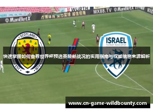 快速掌握如何查看世界杯预选赛最新战况的实用指南与权威信息来源解析 快速掌握如何查看世界杯预选赛最新战况的实用指南与权威信息来源解析
